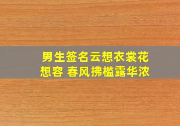 男生签名云想衣裳花想容 春风拂槛露华浓